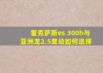 雷克萨斯es 300h与亚洲龙2.5混动如何选择